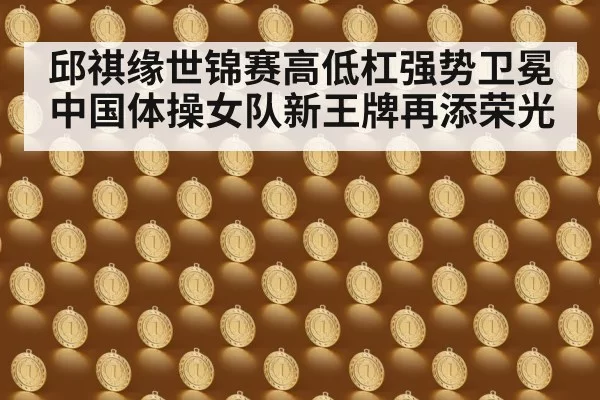 邱祺缘世锦赛高低杠强势卫冕 中国体操女队新王牌再添荣光