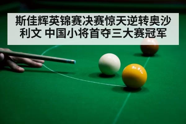 斯佳辉英锦赛决赛惊天逆转奥沙利文 中国小将首夺三大赛冠军