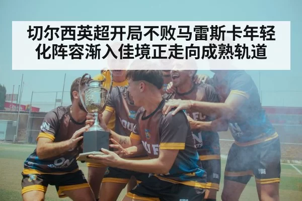 切尔西英超开局不败马雷斯卡年轻化阵容渐入佳境正走向成熟轨道