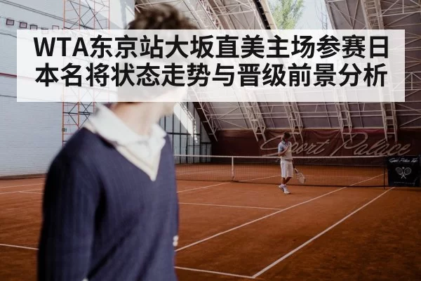 WTA东京站大坂直美主场参赛日本名将状态走势与晋级前景分析